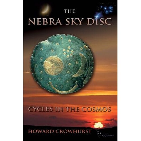 The Nebra Sky Disc: Cycles in the Cosmos, M. Howard Crowhurst (Author)