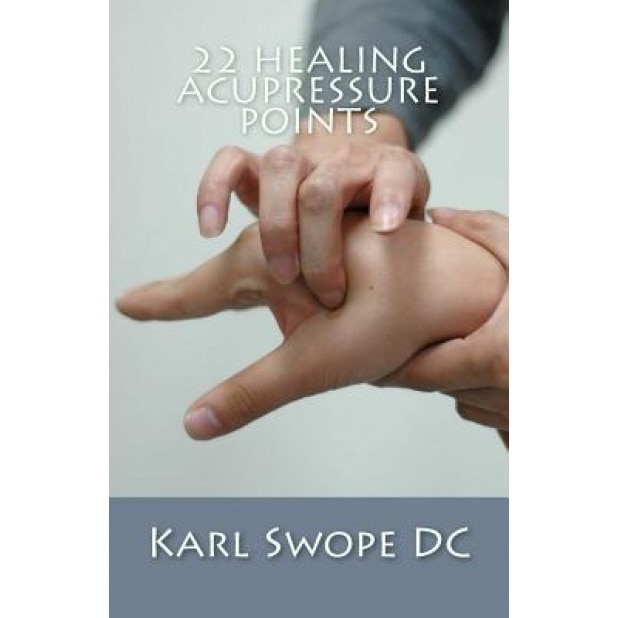 22 Healing Acupressure Points: Fast Easy Guide to Natural Healing - Karl Swope DC (Author)