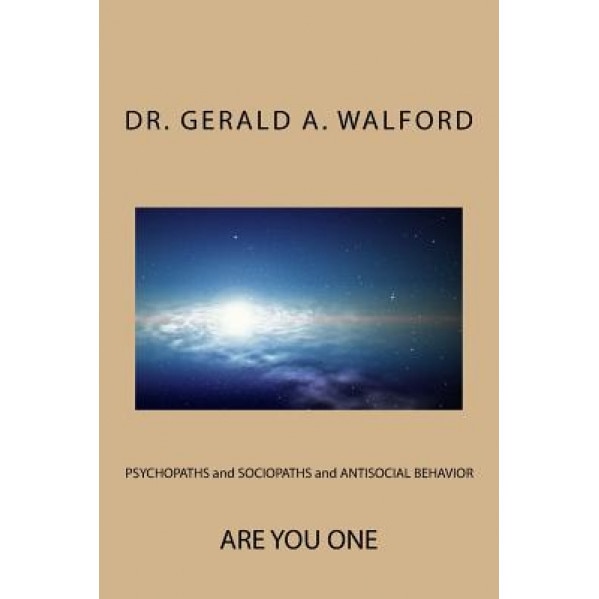 Psychopaths and Sociopaths and Antisocial Behavior: Are You One, Dr Gerald a. Walford (Author)