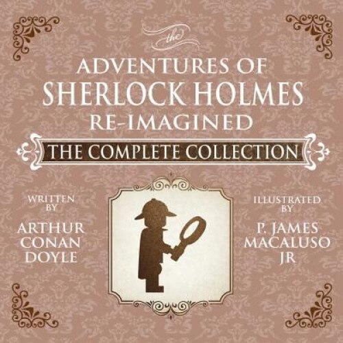 The Adventures of Sherlock Holmes - Re-Imagined - The Complete Collection, James Macaluso (Author)
