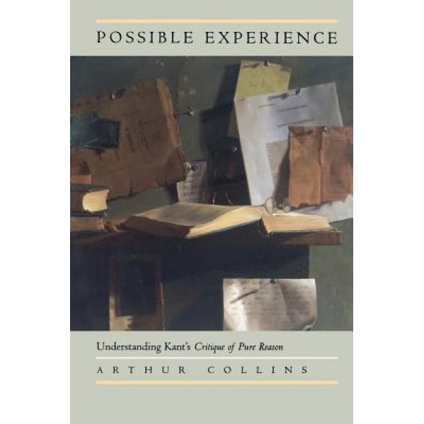 Possible Experience: Understanding Kant's Critique of Pure Reason, Arthur W. Collins (Author)