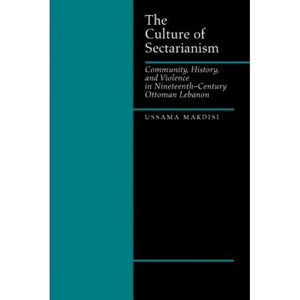 The Culture of Sectarianism: Community, History, and Violence in Nineteenth-Century Ottoman Lebanon, Ussama Samir Makdisi (Author)