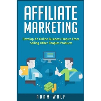 Affiliate Marketing: Develop an Online Business Empire from Selling Other Peoples Products - Adam Wolf (Author) Affiliate Marketing: Develop an Online Business Empire from Selling Other Peoples Products - Adam Wolf (Author)
