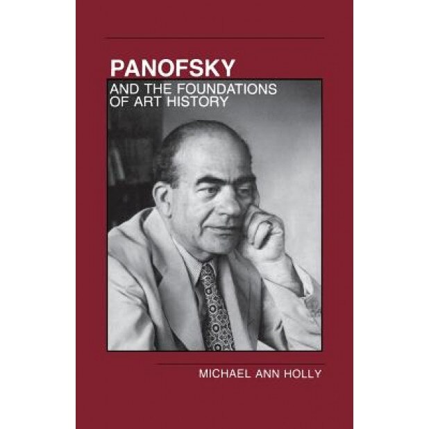 Panofsky and the Foundations of Art History, Michael A. Holly (Author)