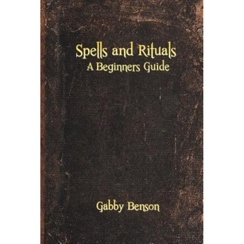Spells and Rituals: A Beginners Guide to Spells and Rituals - Gabby Benson (Author) Spells and Rituals: A Beginners Guide to Spells and Rituals - Gabby Benson (Author)