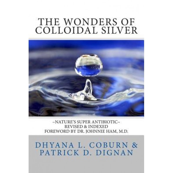 The Wonders of Colloidal Silver: Nature's Super Antibiotic Revised & Indexed, Dhyana L. Coburn (Author)