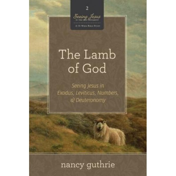 The Lamb of God: Seeing Jesus in Exodus, Leviticus, Numbers, and Deuteronomy, Nancy Guthrie (Author)