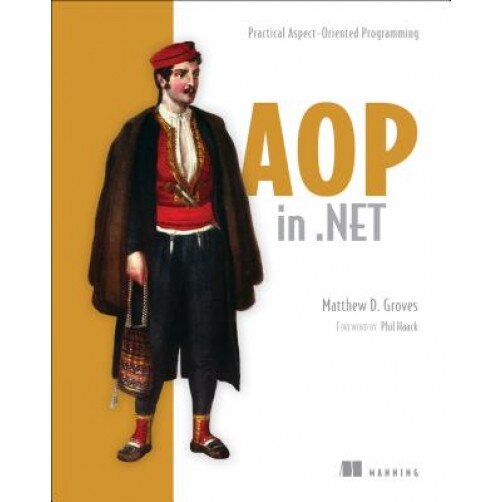 AOP in .Net: Practical Aspect-Oriented Programming - Matthew D. Groves (Author)
