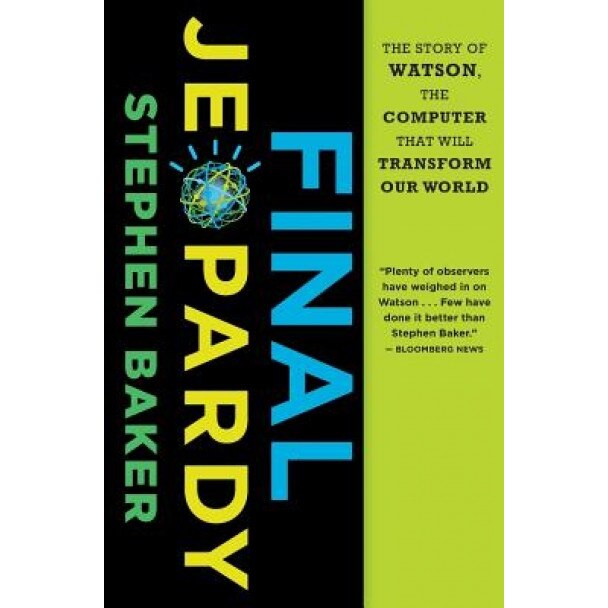 Final Jeopardy: The Story of Watson, the Computer That Will Transform Our World, Stephen Baker (Author)