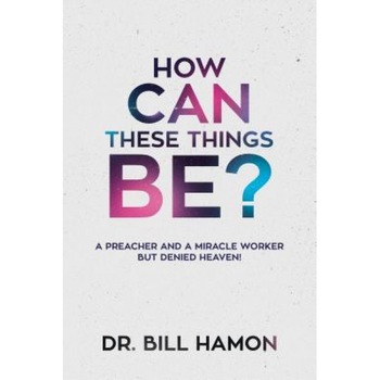 How Can These Things Be?: A Preacher and a Miracle Worker But Denied Heaven!, Bill Hamon (Author) How Can These Things Be?: A Preacher and a Miracle Worker But Denied Heaven!, Bill Hamon (Author)
