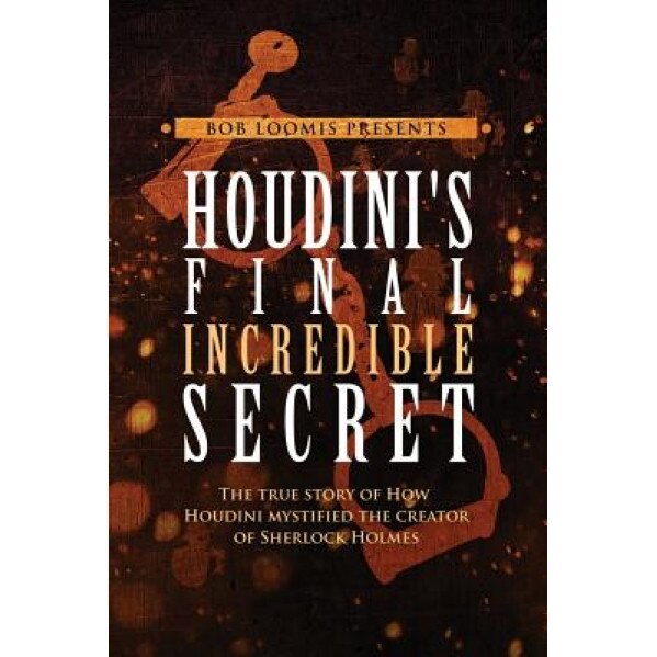 Houdini's Final Incredible Secret: How Houdini Mystified Sherlock Holmes' Creator, Bob Loomis (Author)