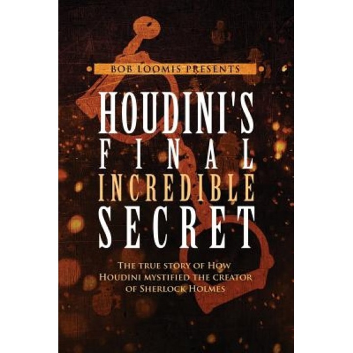 Houdini's Final Incredible Secret: How Houdini Mystified Sherlock Holmes' Creator, Bob Loomis (Author)