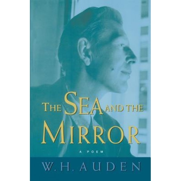 The Sea and the Mirror: A Commentary on Shakespeare's the Tempest, W. H. Auden (Author)