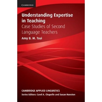 Understanding Expertise in Teaching: Case Studies of Second Language Teachers, Amy B. M. Tsui (Author) Understanding Expertise in Teaching: Case Studies of Second Language Teachers, Amy B. M. Tsui (Author)