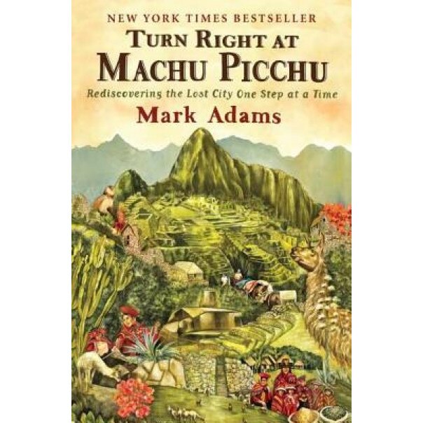 Turn Right at Machu Picchu: Rediscovering the Lost City One Step at a Time, Mark Adams (Author)