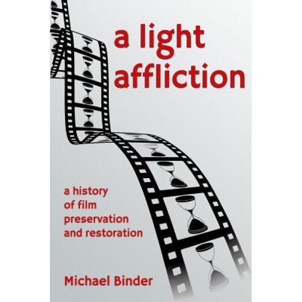 A Light Affliction: A History of Film Preservation and Restoration, Michael Binder (Author)