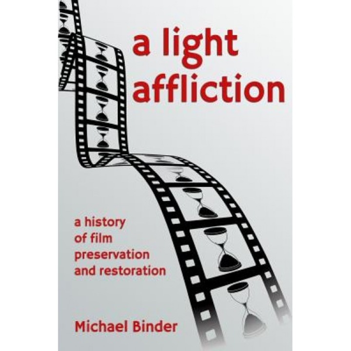 A Light Affliction: A History of Film Preservation and Restoration, Michael Binder (Author)