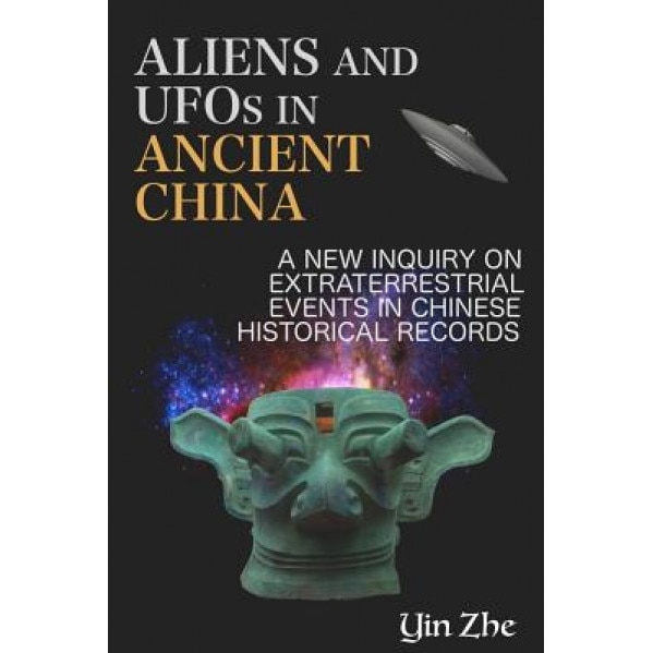 Aliens and UFOs in Ancient China: New Inquiry on Extraterrestrial Events in Chinese Historical Records - Yin Zhe (Author)