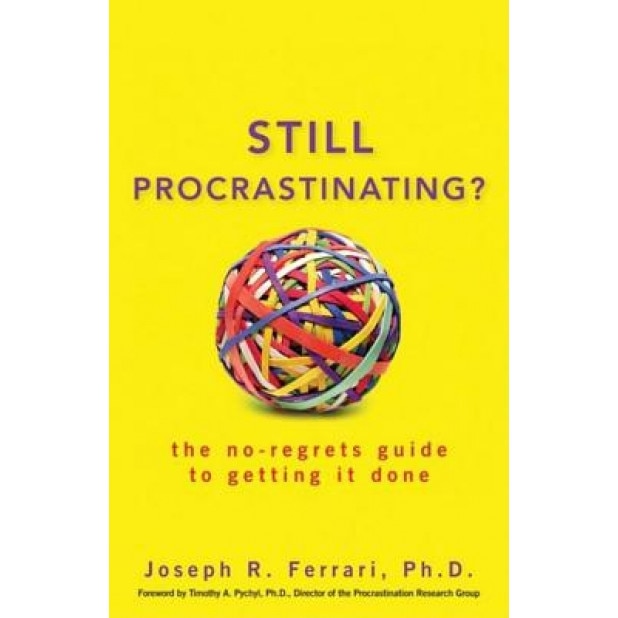 Still Procrastinating: The No-Regrets Guide to Getting It Done, Joseph R. Ferrari
