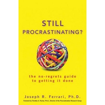 Still Procrastinating: The No-Regrets Guide to Getting It Done, Joseph R. Ferrari Still Procrastinating: The No-Regrets Guide to Getting It Done, Joseph R. Ferrari