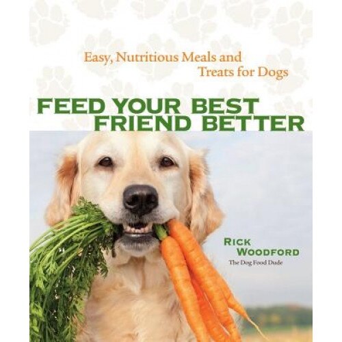 Feed Your Best Friend Better: Easy, Nutritious Meals and Treats for Dogs, Rick Woodford (Author)