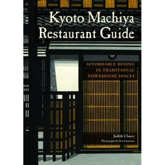 Kyoto Machiya Restaurant Guide: Affordable Dining in Traditional Townhouse Spaces, Judith Clancy (Author)