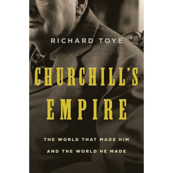 Churchill's Empire: The World That Made Him and the World He Made, Richard Toye (Author)