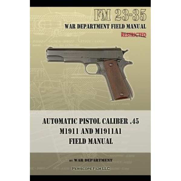 Automatic Pistol Caliber .45 M1911 and M1911a1 Field Manual: FM 23-35, War Department (Author)