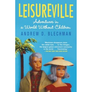 Leisureville: Adventures in a World Without Children, Andrew D. Blechman Leisureville: Adventures in a World Without Children, Andrew D. Blechman