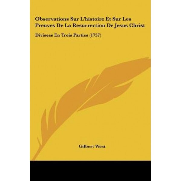 Observations Sur L'Histoire Et Sur Les Preuves de La Resurrection de Jesus Christ: Divisees En Trois Parties (1757), Gilbert West (Author)