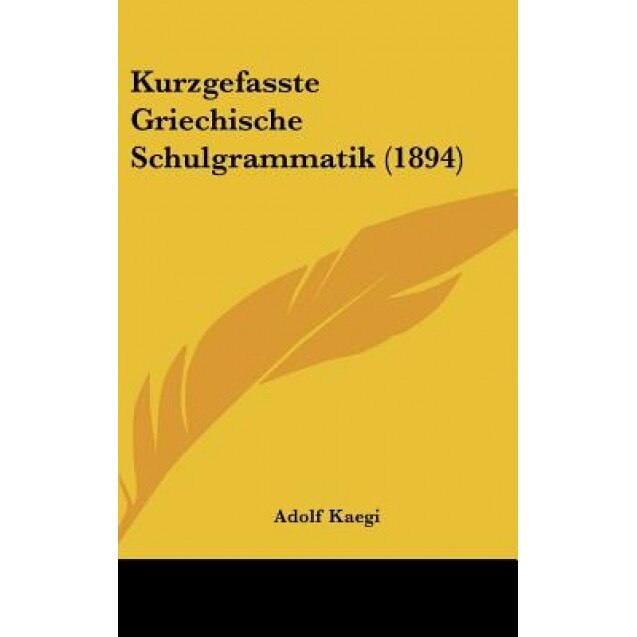 Kurzgefasste Griechische Schulgrammatik (1894), Adolf Kaegi (Author)