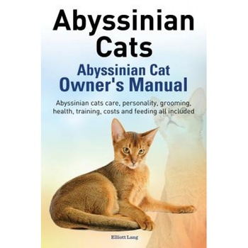 Abyssinian Cats. Abyssinian Cat Owner's Manual. Abyssinian Cats Care, Personality, Grooming, Health, Training, Costs and Feeding All Included., Elliott Lang (Author) Abyssinian Cats. Abyssinian Cat Owner's Manual. Abyssinian Cats Care, Personality, Grooming, Health, Training, Costs and Feeding All Included., Elliott Lang (Author)