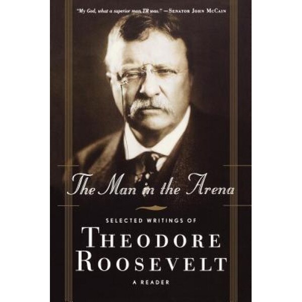 The Man in the Arena: Selected Writings of Theodore Roosevelt: A Reader, Theodore, IV Roosevelt (Author)