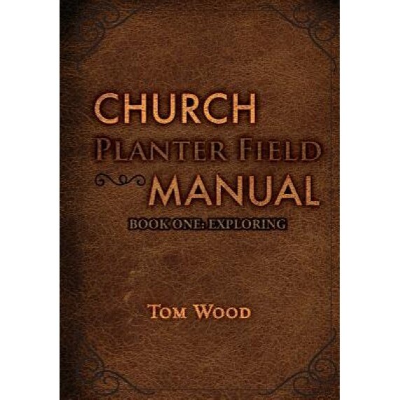 Church Planter Field Manual: Exploring, Tom Wood (Author)