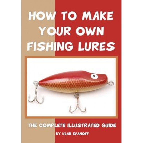 How to Make Your Own Fishing Lures, Vlad Evanoff