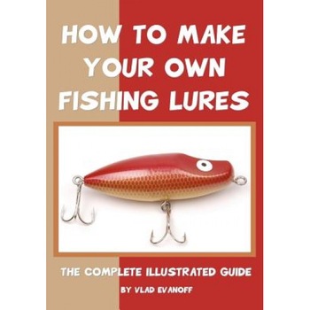 How to Make Your Own Fishing Lures, Vlad Evanoff How to Make Your Own Fishing Lures, Vlad Evanoff