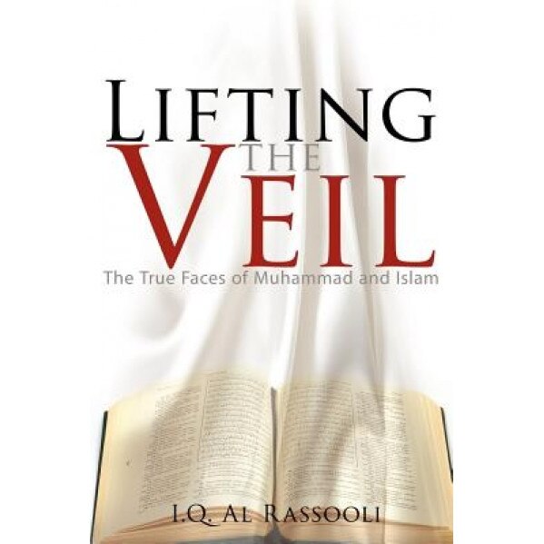 Lifting the Veil: The True Faces of Muhammad and Islam, I. Q. Al Rassooli (Author)