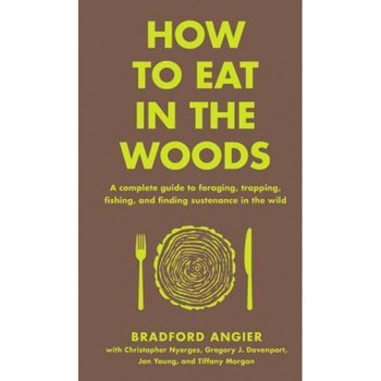 How to Eat in the Woods: A Complete Guide to Foraging, Trapping, Fishing, and Finding Sustenance in the Wild, Bradford Angier (Author) How to Eat in the Woods: A Complete Guide to Foraging, Trapping, Fishing, and Finding Sustenance in the Wild, Bradford Angier (Author)