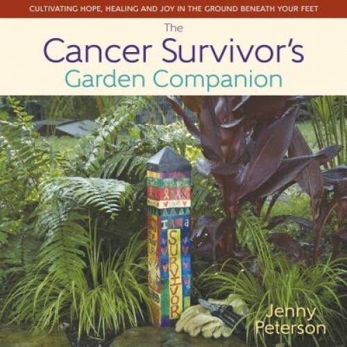 The Cancer Survivor's Garden Companion: Cultivating Hope, Healing and Joy in the Ground Beneath Your Feet,