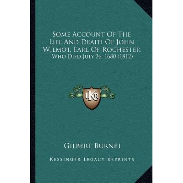 Some Account of the Life and Death of John Wilmot, Earl of Rochester: Who Died July 26, 1680 (1812), Gilbert Burnet (Author)