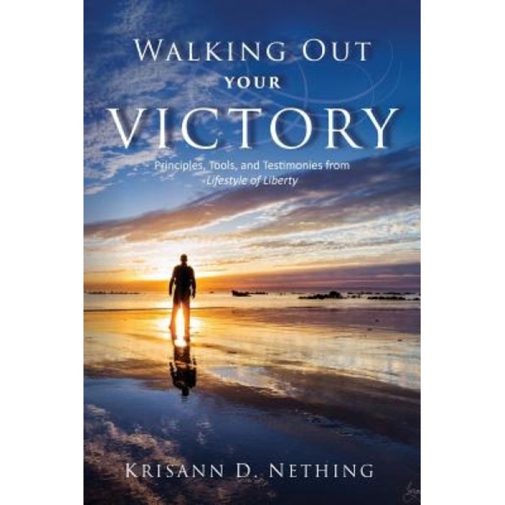 Walking Out Your Victory: Principles, Tools, and Testimonies from Lifestyle of Liberty, Krisann D. Nething (Author)