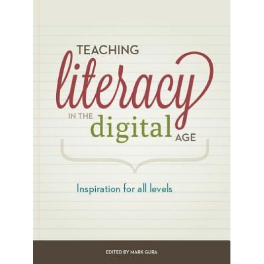 Teaching Literacy in the Digital Age: Inspiration for All Levels and Literacies, Mark Gura (Editor)