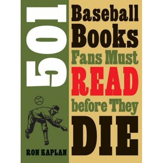501 Baseball Books Fans Must Read Before They Die, Ron Kaplan (Author)