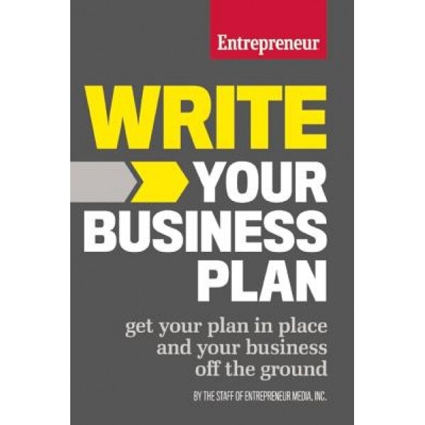 Write Your Business Plan: Get Your Plan in Place and Your Business Off the Ground - The Staff of Entrepreneur Media Inc (Author)