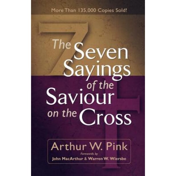 The Seven Sayings of the Saviour on the Cross, Arthur W. Pink