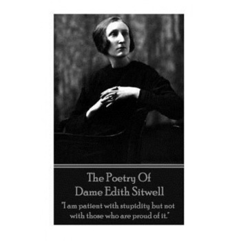 The Poetry of Dame Edith Sitwell: I Am Patient with Stupidity But Not with Those Who Are Proud of It., Dame Edith Sitwell (Author) The Poetry of Dame Edith Sitwell: I Am Patient with Stupidity But Not with Those Who Are Proud of It., Dame Edith Sitwell (Author)