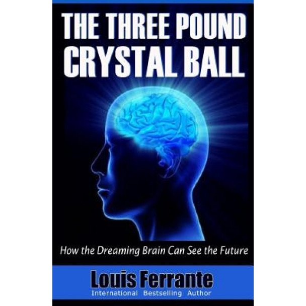 The Three Pound Crystal Ball: How the Dreaming Brain Can See the Future, Louis Ferrante (Author)