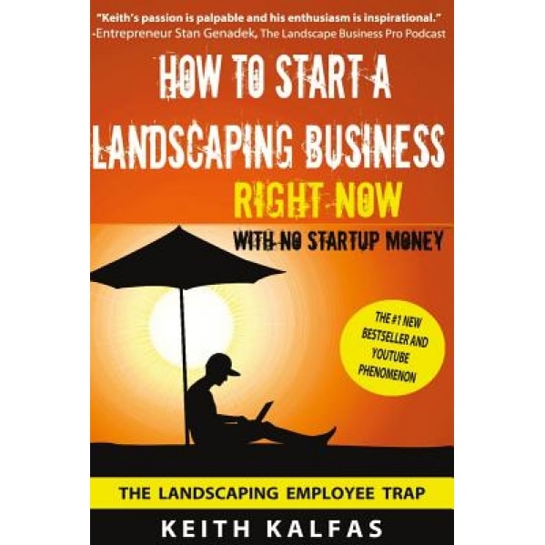 How to Start a Landscaping Business: Right Now with No Startup Money, Keith Kalfas (Author)