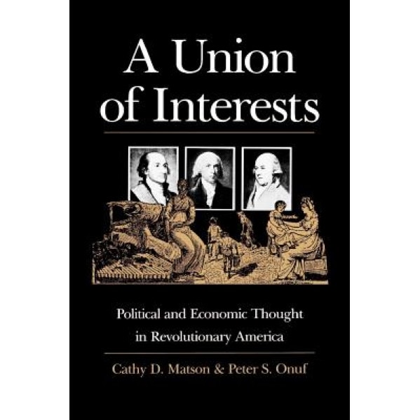 A Union of Interests: Political and Economic Thought in Revolutionary America, Cathy D. Matson (Author)