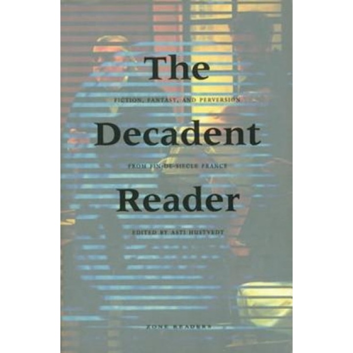 The Decadent Reader: Fiction, Fantasy, and Perversion from Fin-de-Si Cle France, Asti Hustvedt (Editor)